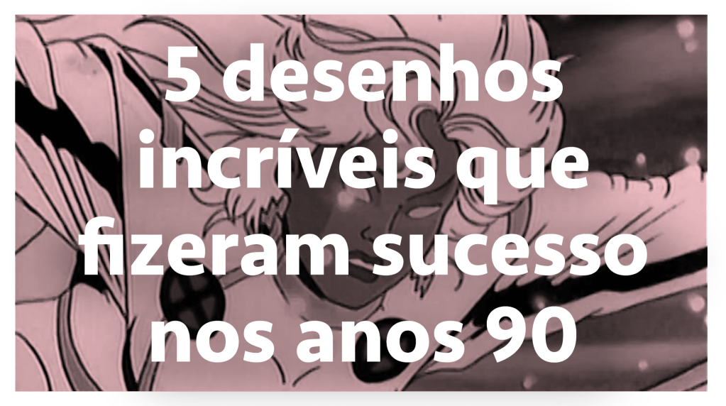 5 desenhos incríveis que fizeram sucesso nos anos 90 – SERIAL s03e10